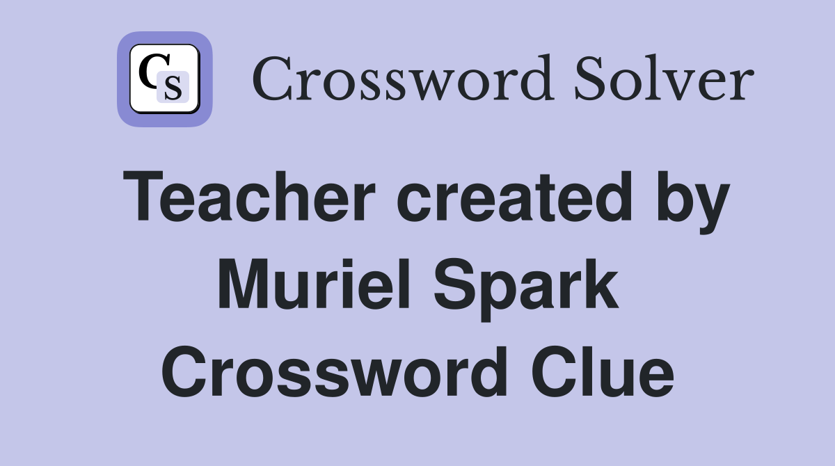 Teacher created by Muriel Spark Crossword Clue