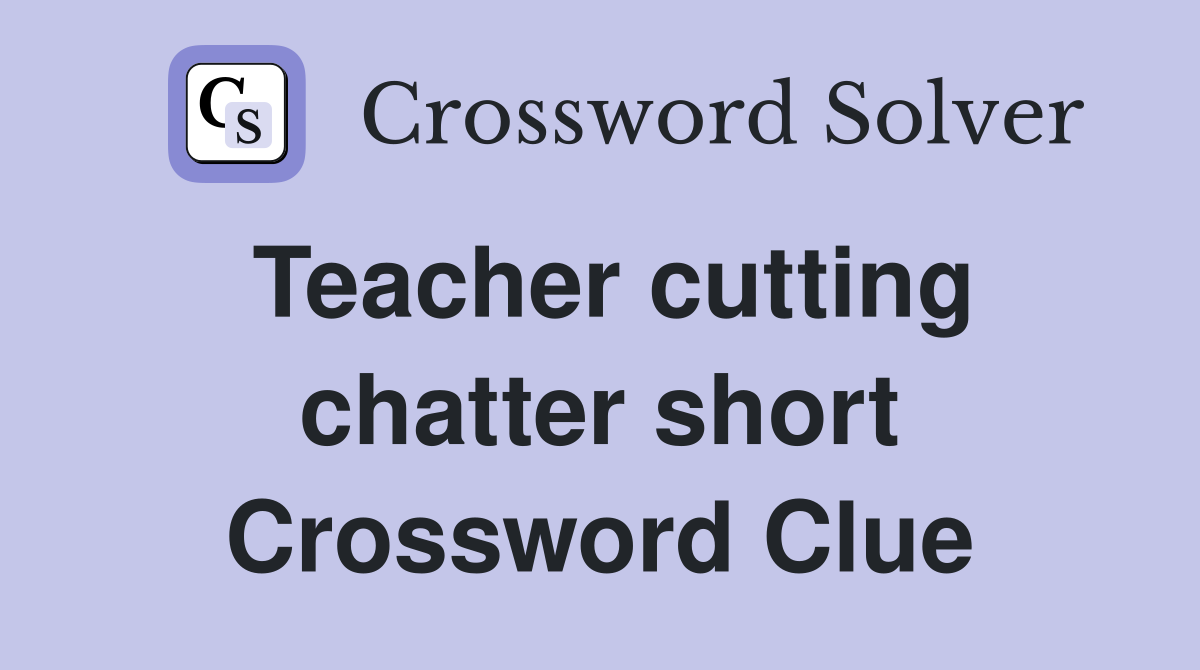 Teacher cutting chatter short Crossword Clue