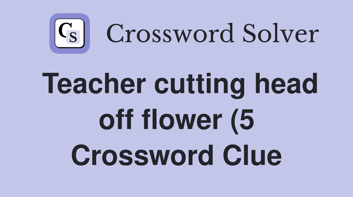Teacher cutting head off flower (5) Crossword Clue Answers Teacher cutting head off flower (5) Crossword Clue Answers