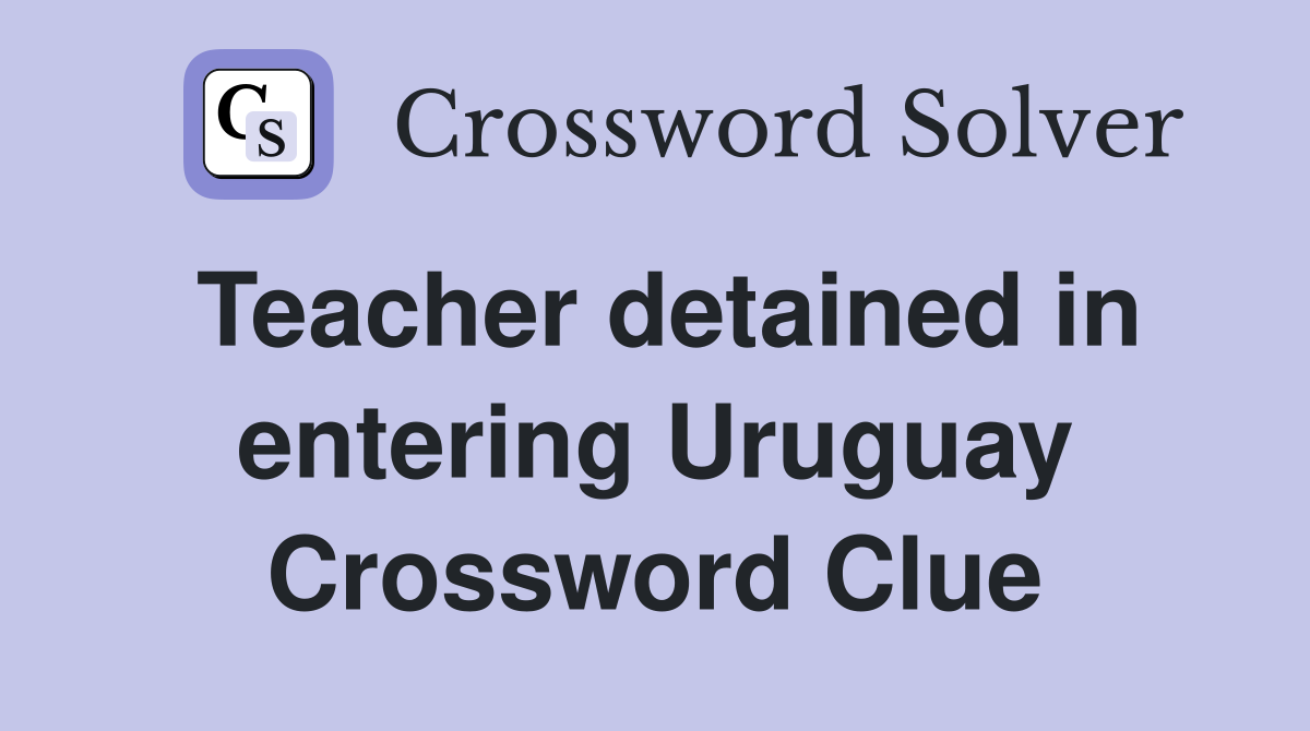 Teacher detained in entering Uruguay Crossword Clue