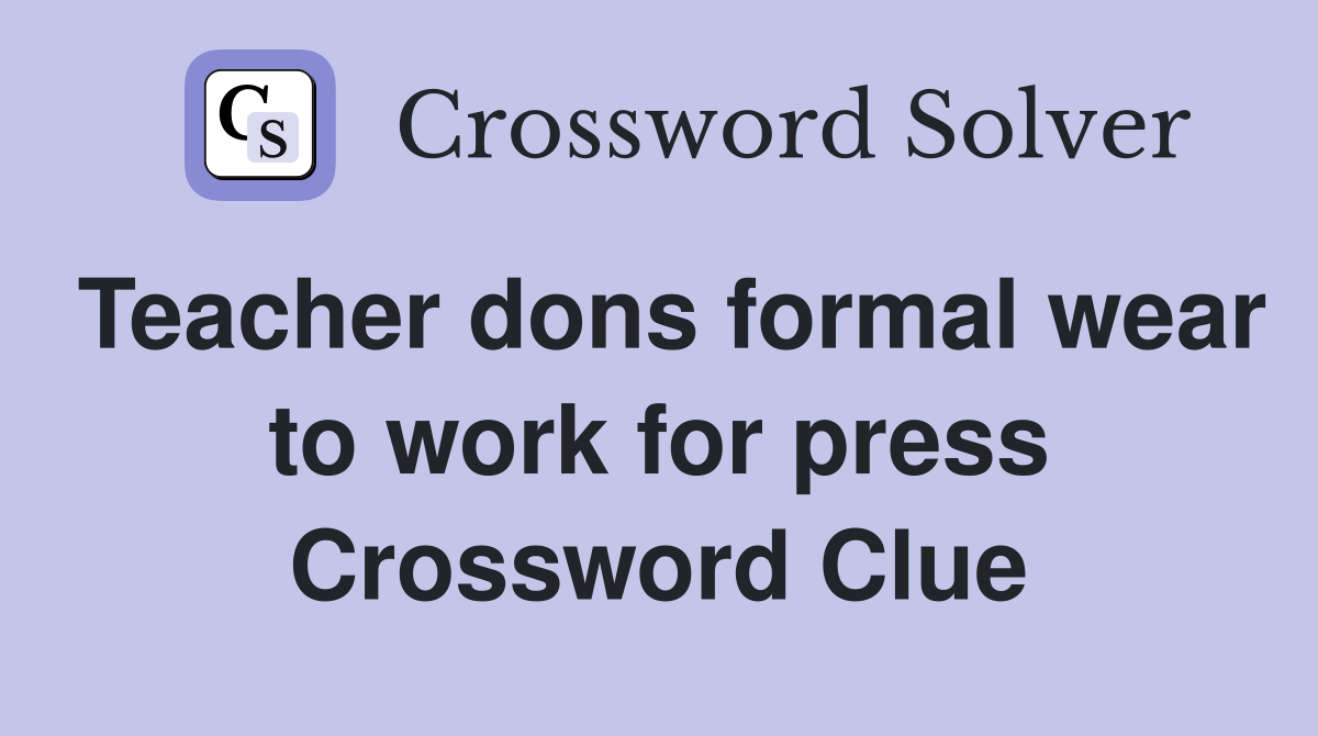 Teacher dons formal wear to work for press Crossword Clue