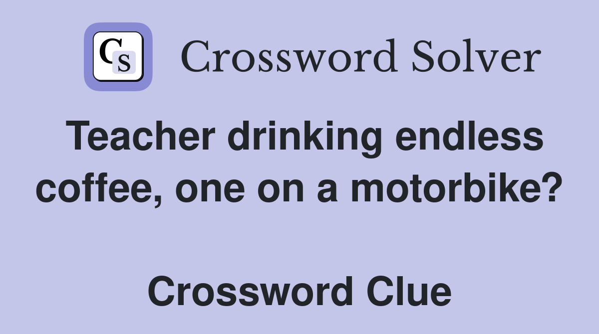 Teacher drinking endless coffee, one on a motorbike?  Crossword Clue
