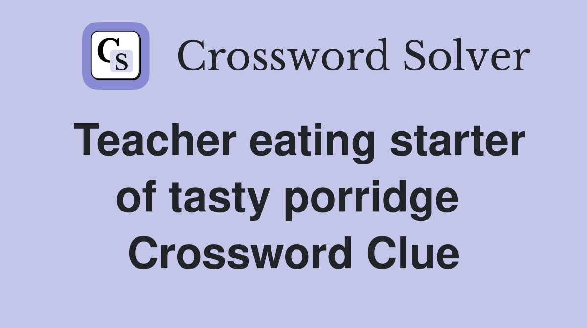 Teacher eating starter of tasty porridge  Crossword Clue