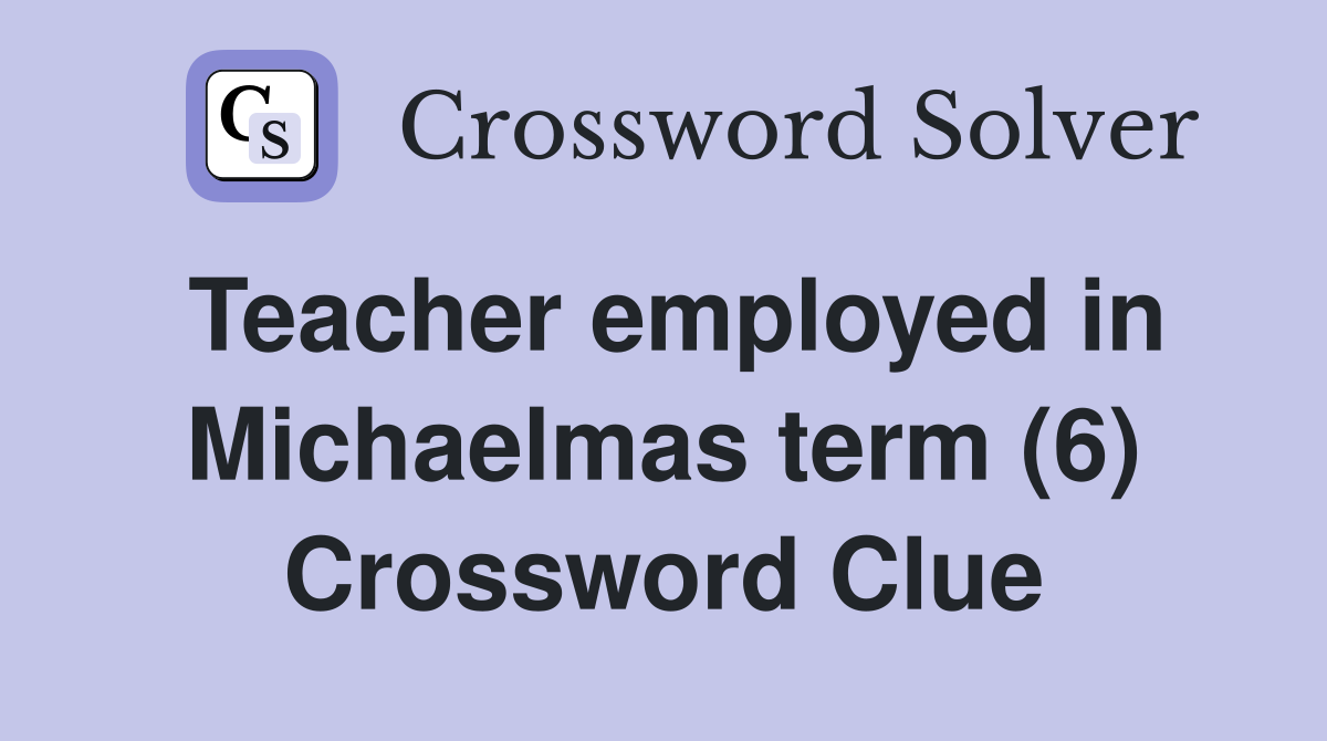Teacher employed in Michaelmas term (6) Crossword Clue