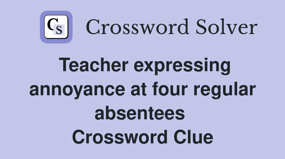 Teacher expressing annoyance at four regular absentees  Crossword Clue
