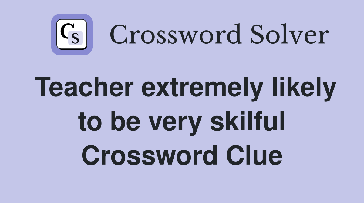Teacher extremely likely to be very skilful Crossword Clue