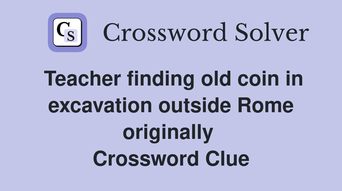 Teacher finding old coin in excavation outside Rome originally  Crossword Clue