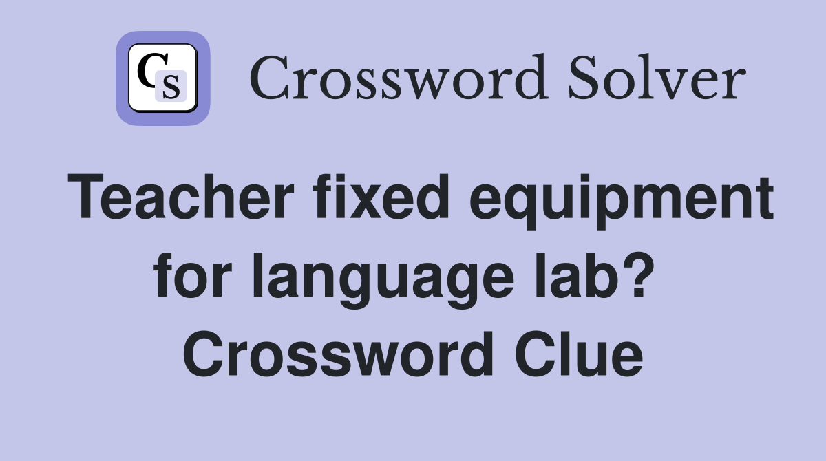 Teacher fixed equipment for language lab?  Crossword Clue