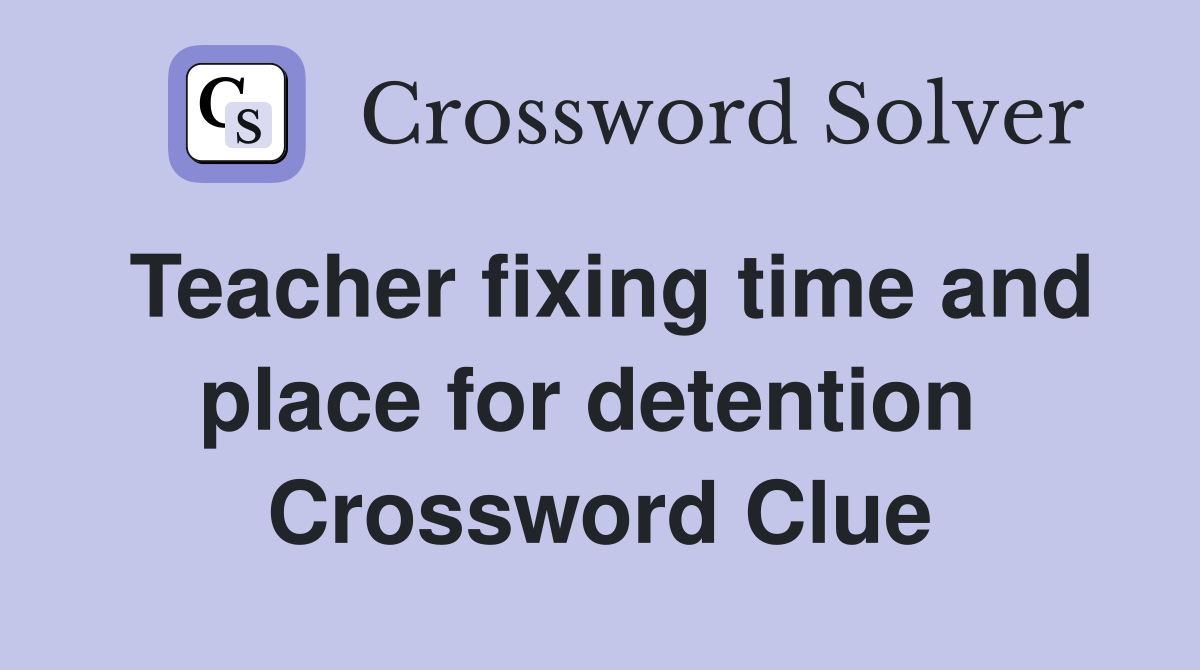 Teacher fixing time and place for detention  Crossword Clue