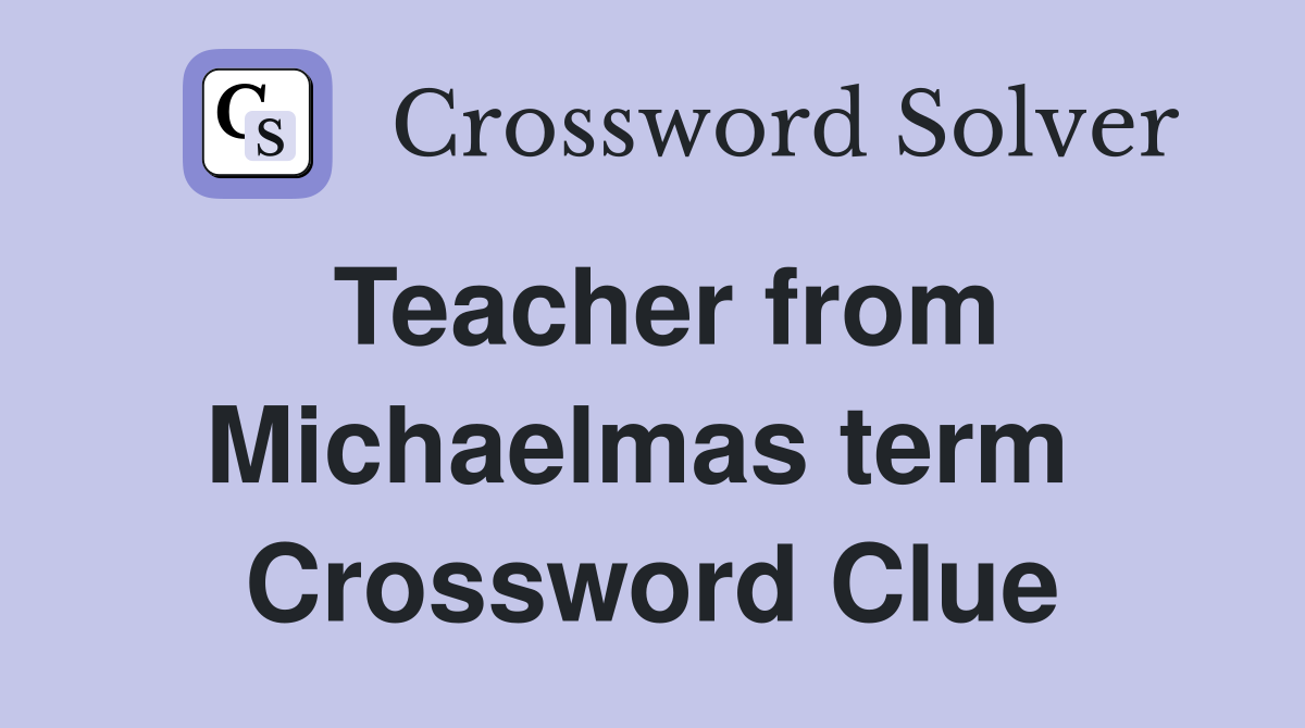 Teacher from Michaelmas term  Crossword Clue