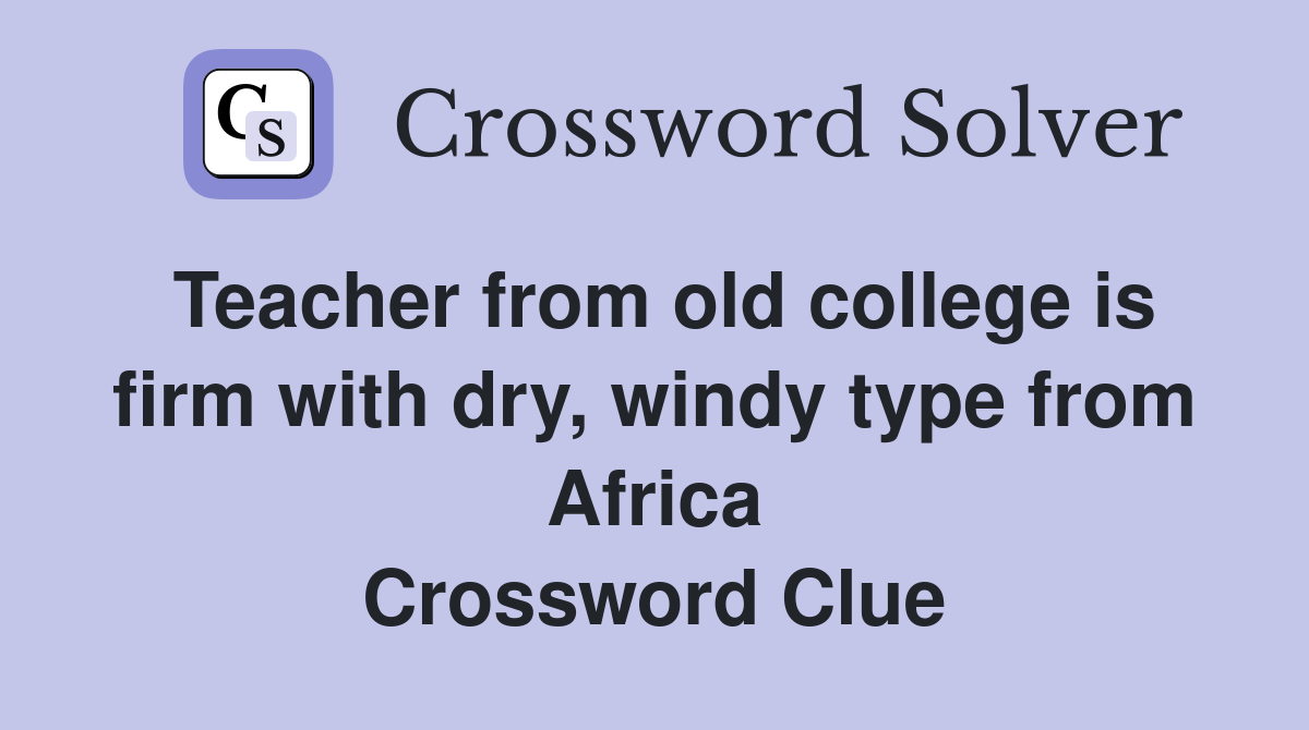 Teacher from old college is firm with dry, windy type from Africa Crossword Clue