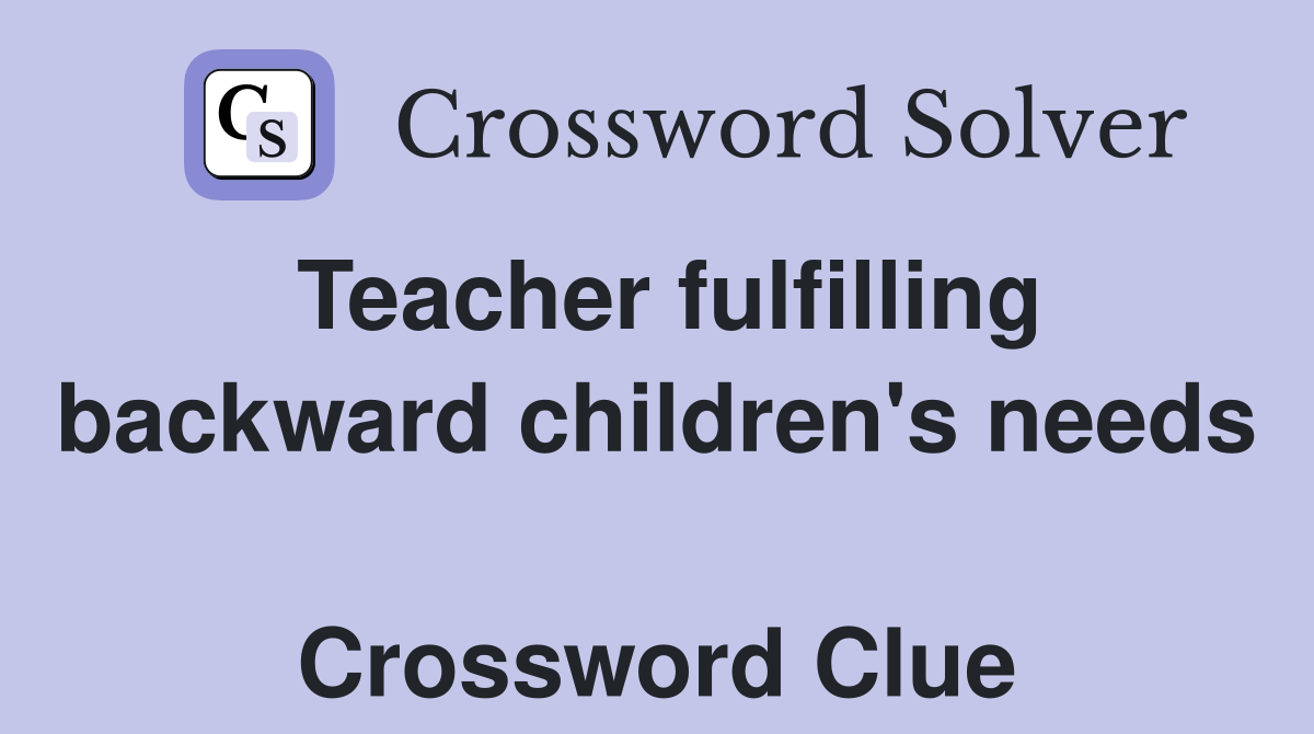 Teacher fulfilling backward children's needs  Crossword Clue