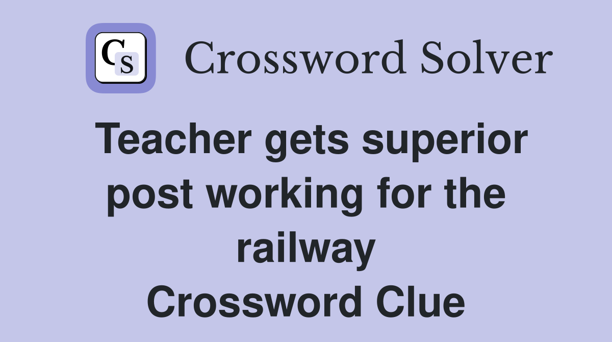 Teacher gets superior post working for the railway Crossword Clue