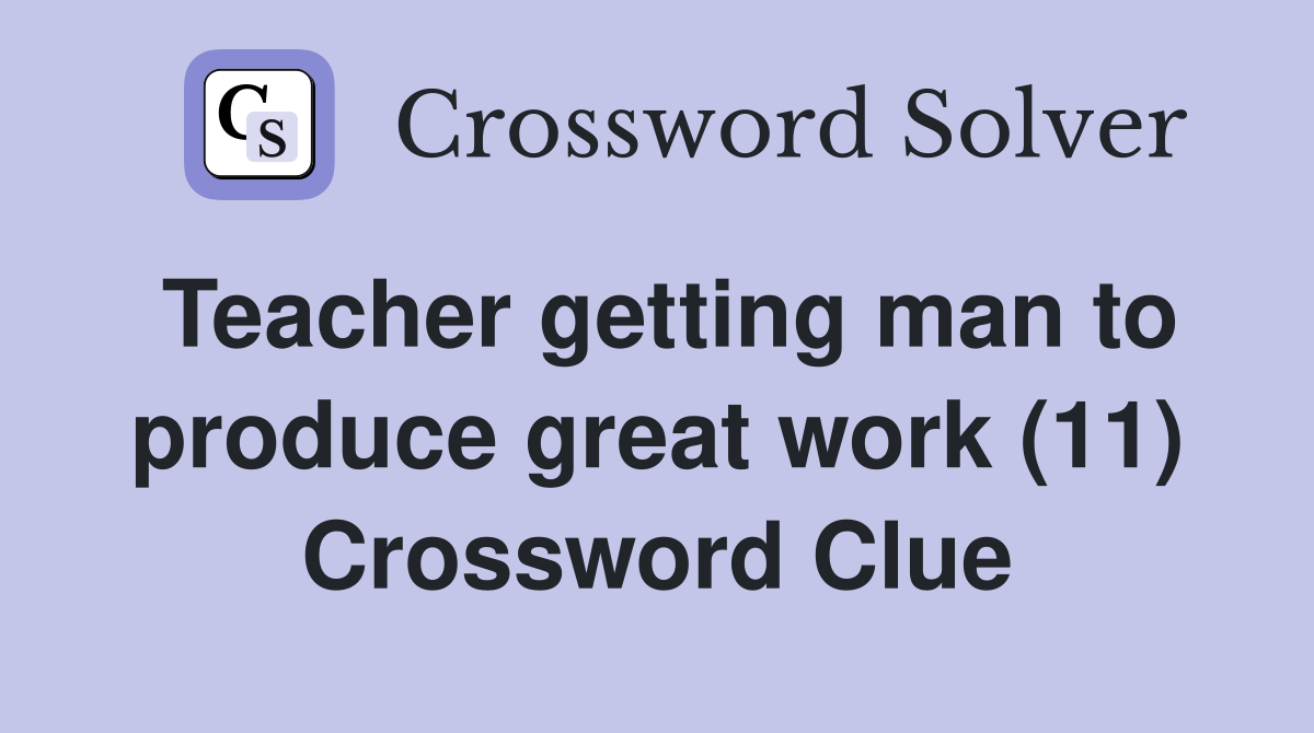 Teacher getting man to produce great work (11) Crossword Clue