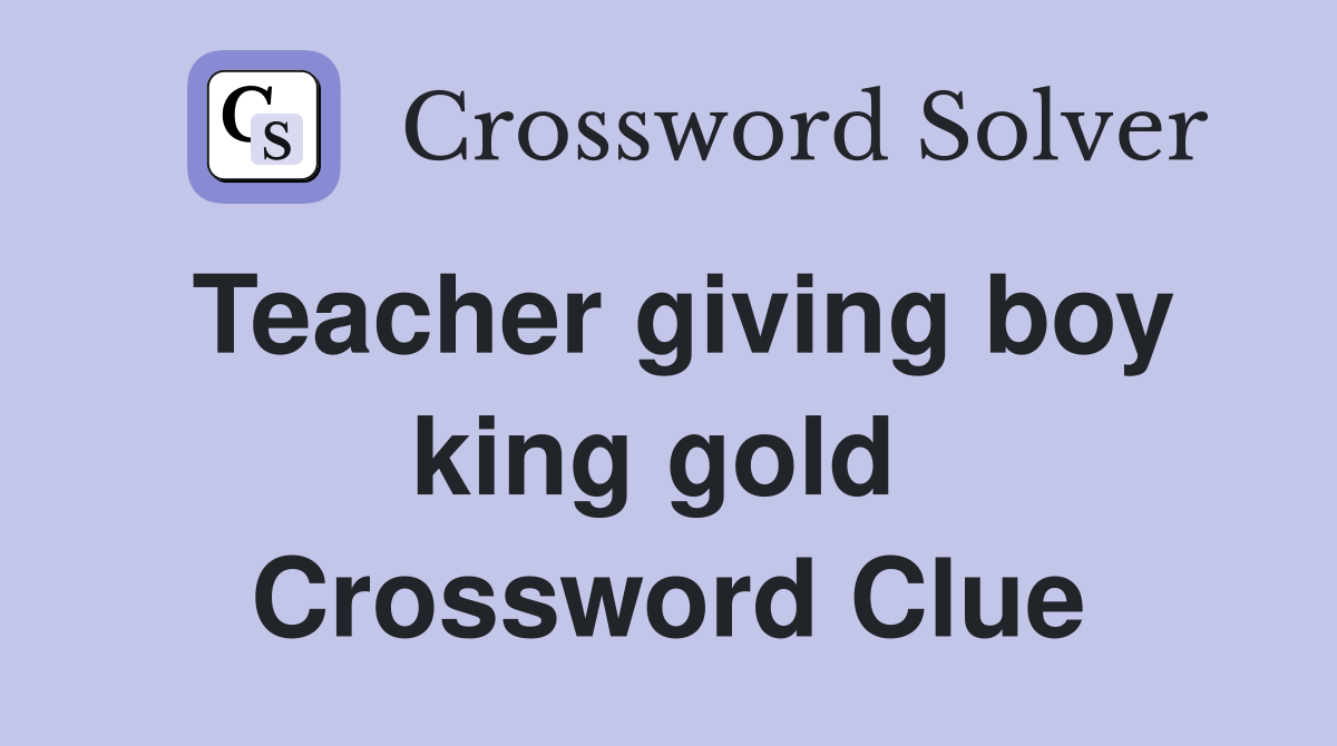 Teacher giving boy king gold  Crossword Clue