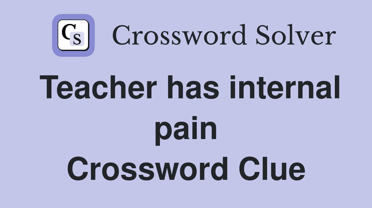 Teacher has internal pain Crossword Clue