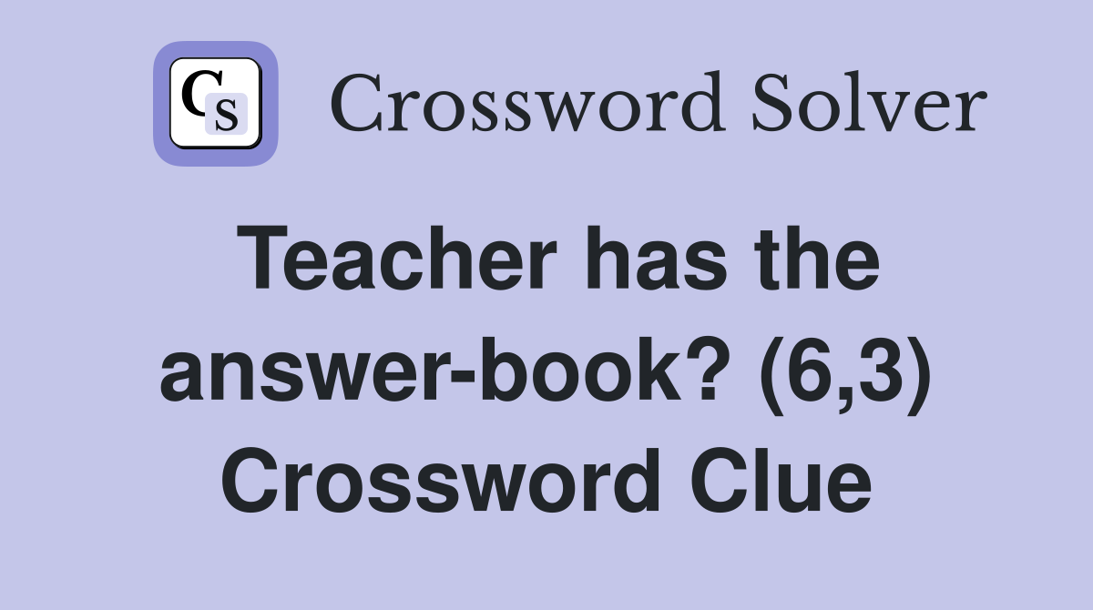 Teacher has the answer-book? (6,3) Crossword Clue