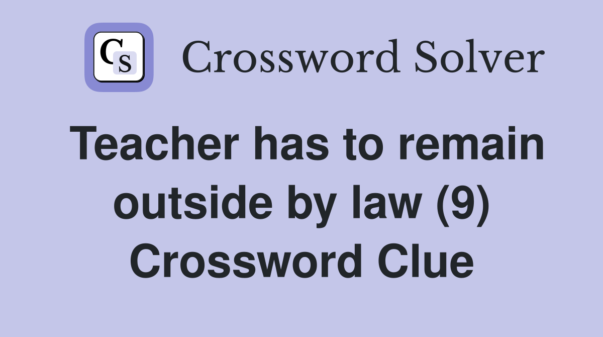 Teacher has to remain outside by law (9) Crossword Clue