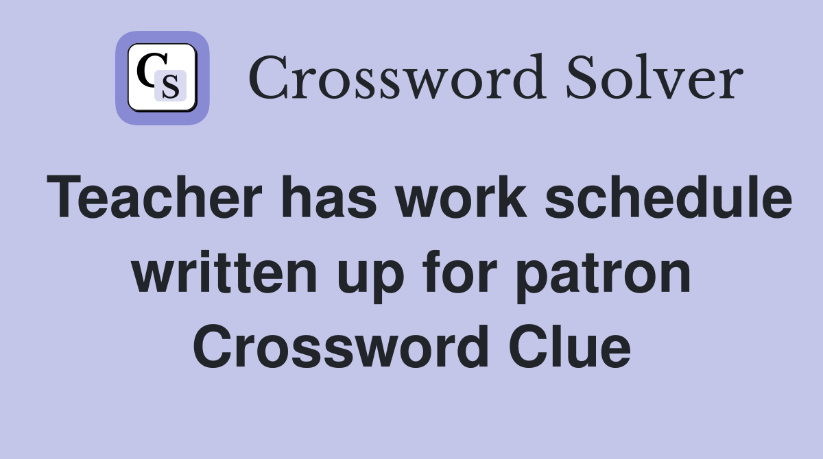 Teacher has work schedule written up for patron Crossword Clue