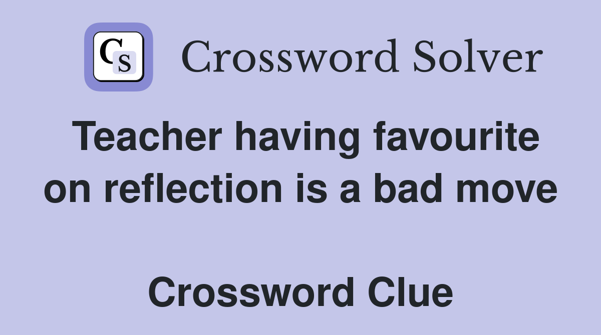 Teacher having favourite on reflection is a bad move  Crossword Clue