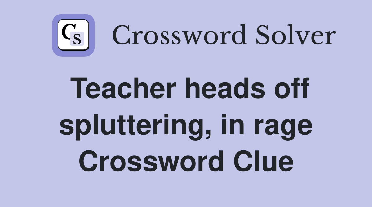 Teacher heads off spluttering, in rage Crossword Clue