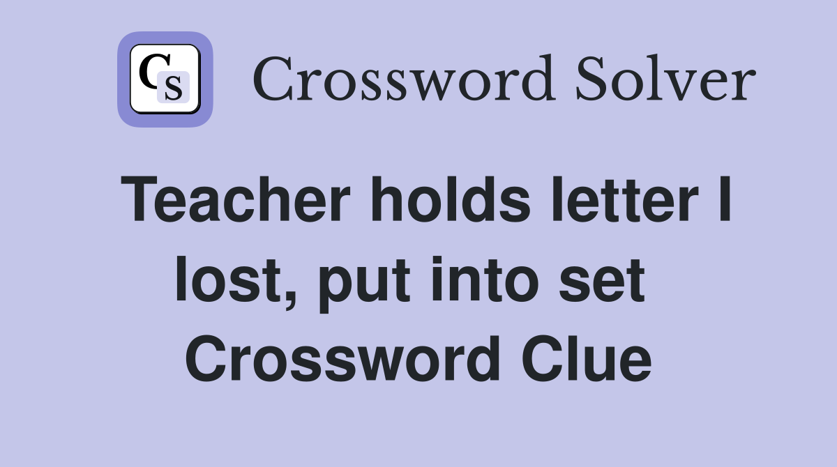 Teacher holds letter I lost, put into set  Crossword Clue