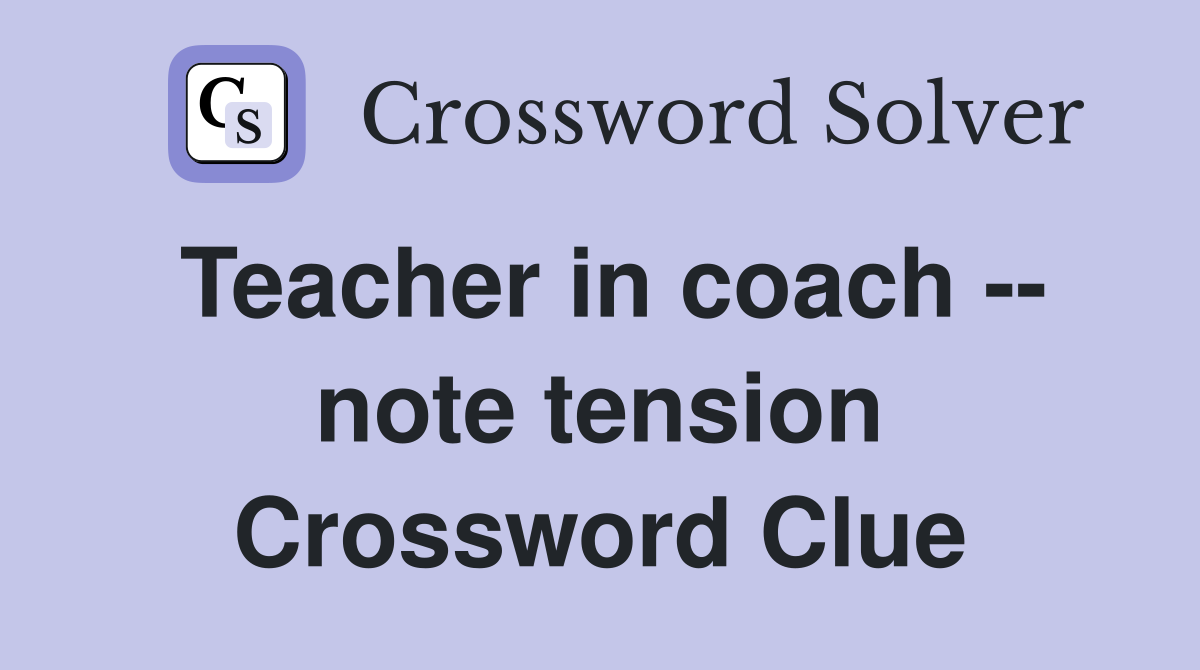 Teacher in coach -- note tension Crossword Clue