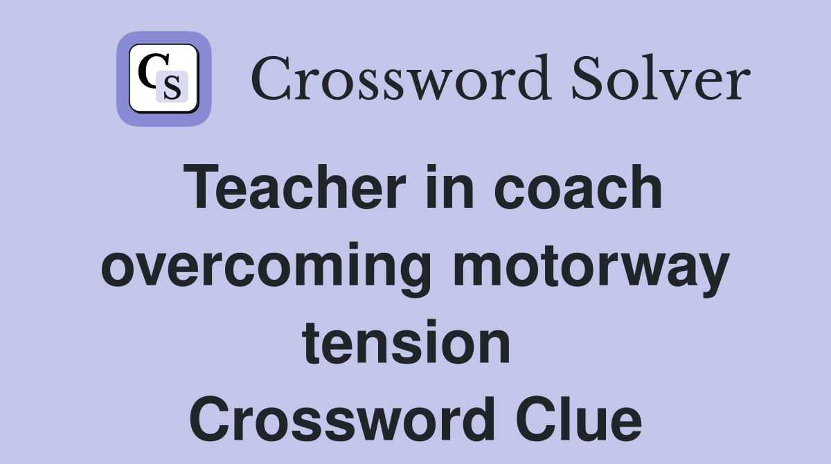 Teacher in coach overcoming motorway tension  Crossword Clue