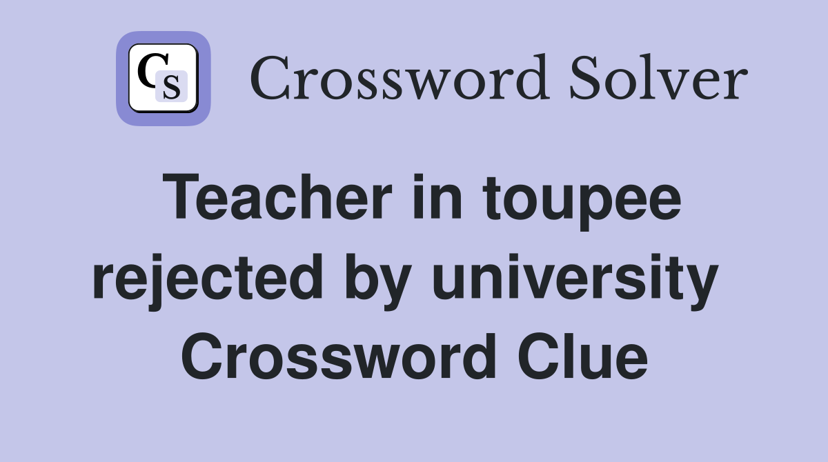 Teacher in toupee rejected by university  Crossword Clue