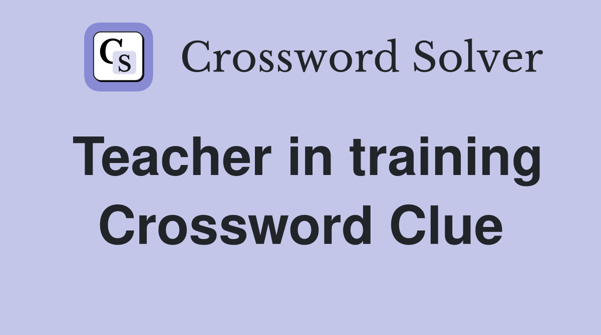 Teacher in training Crossword Clue