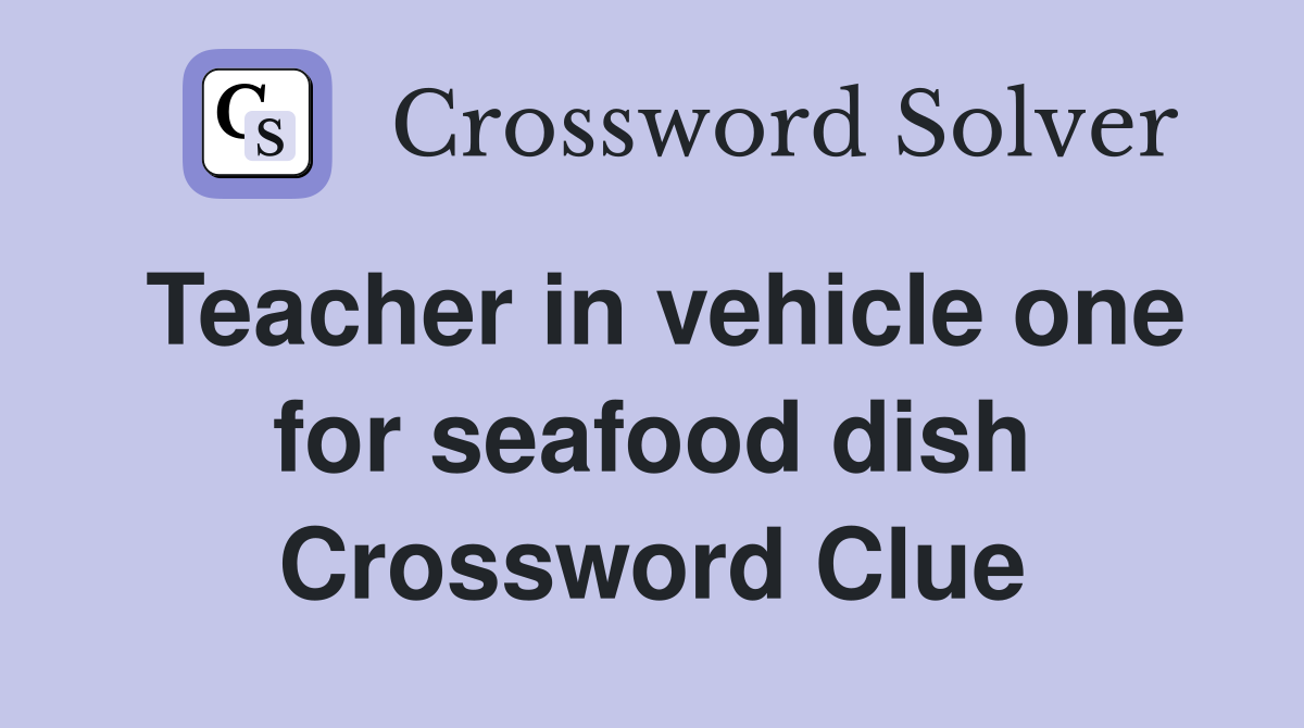 Teacher in vehicle one for seafood dish Crossword Clue