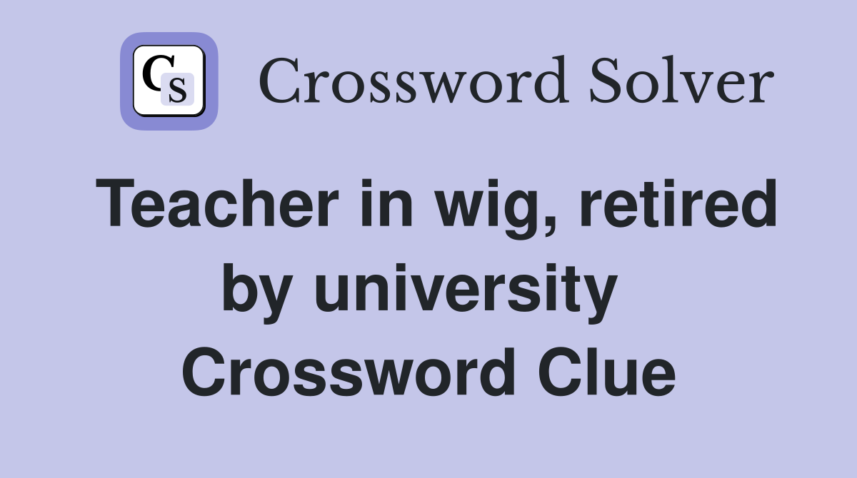 Teacher in wig, retired by university  Crossword Clue