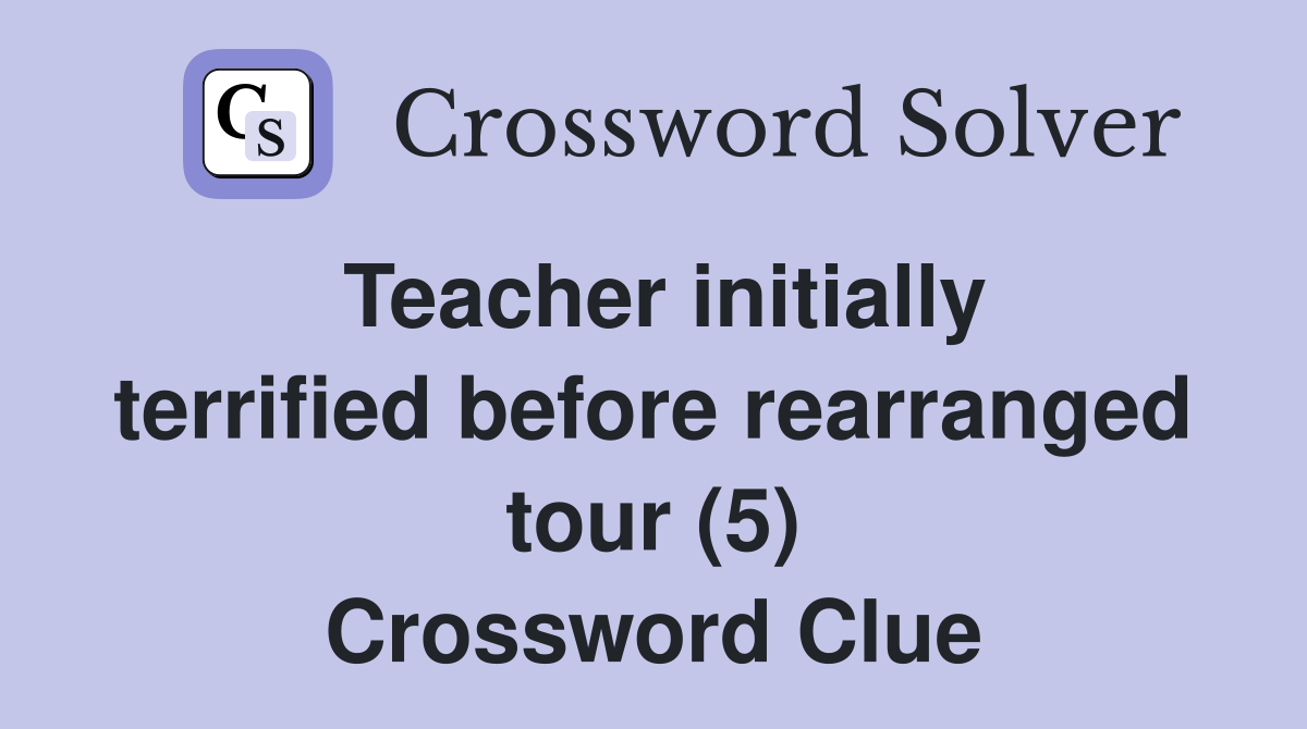 Teacher initially terrified before rearranged tour (5) Crossword Clue