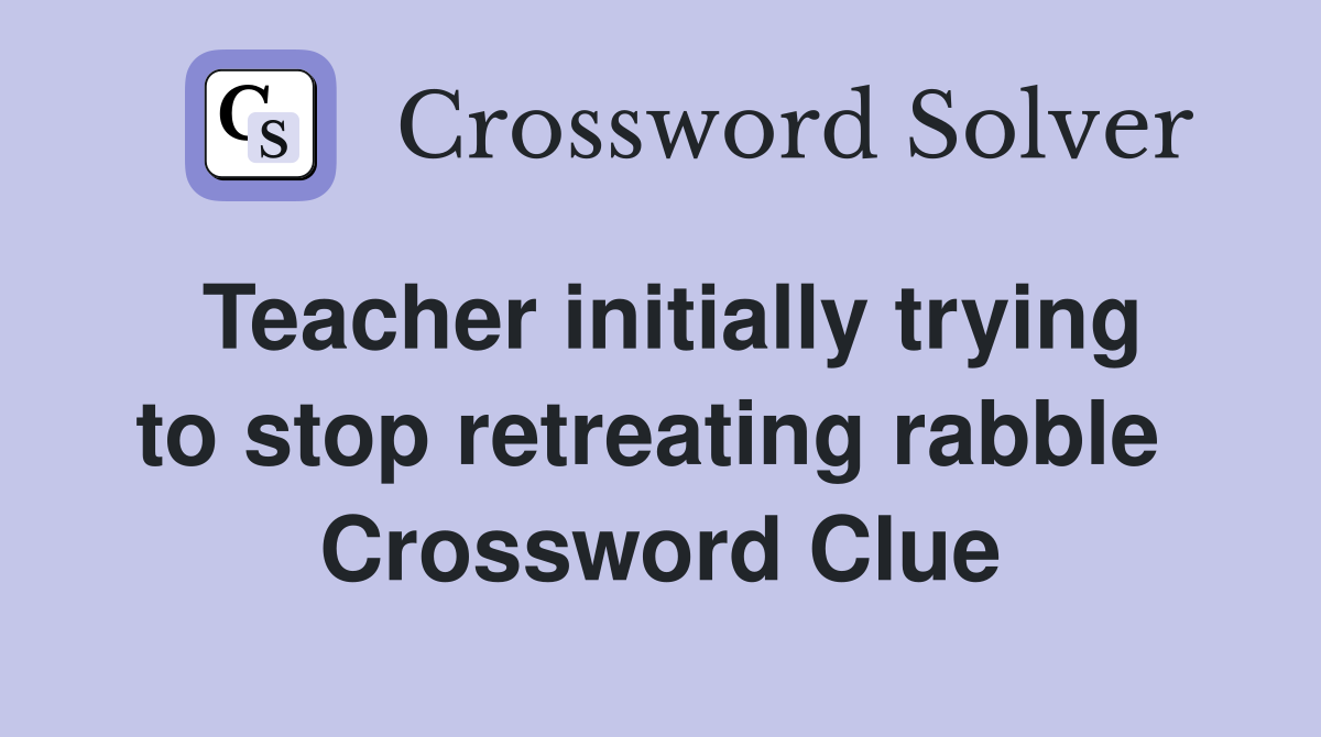 Teacher initially trying to stop retreating rabble  Crossword Clue