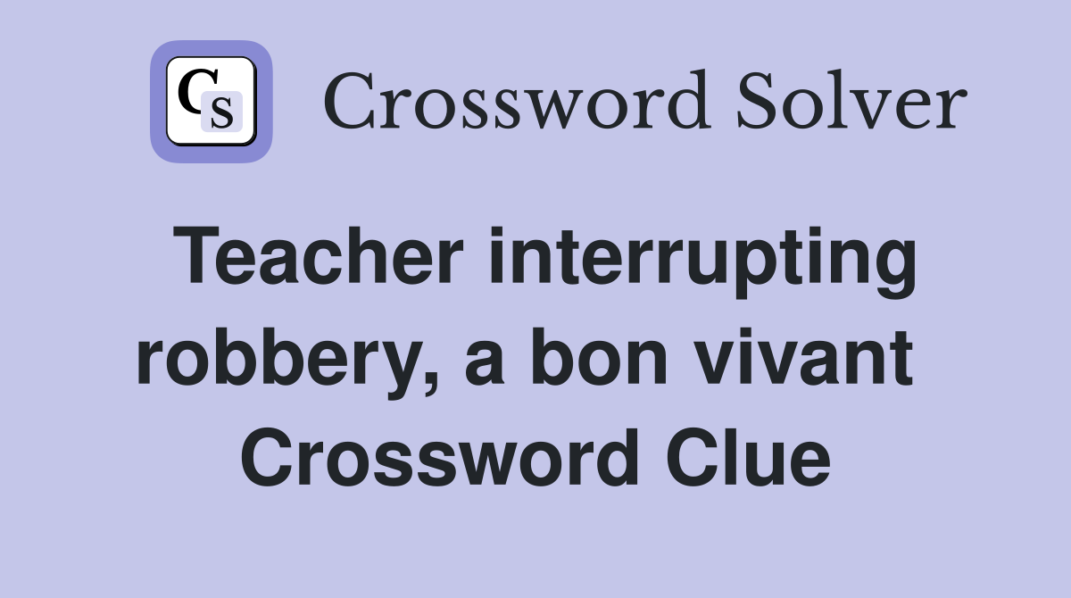 Teacher interrupting robbery, a bon vivant  Crossword Clue