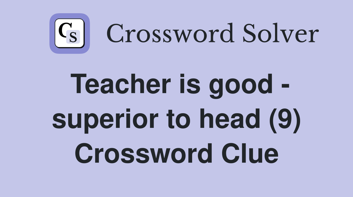 Teacher is good - superior to head (9) Crossword Clue