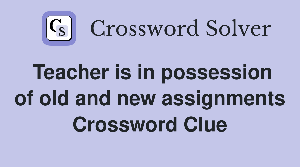 Teacher is in possession of old and new assignments Crossword Clue