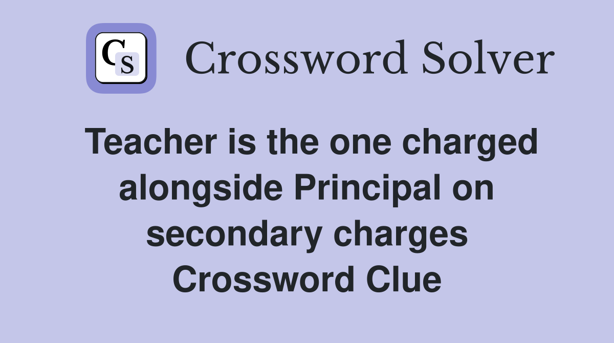 Teacher is the one charged alongside Principal on secondary charges Crossword Clue
