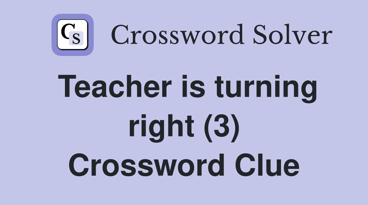 Teacher is turning right (3) Crossword Clue