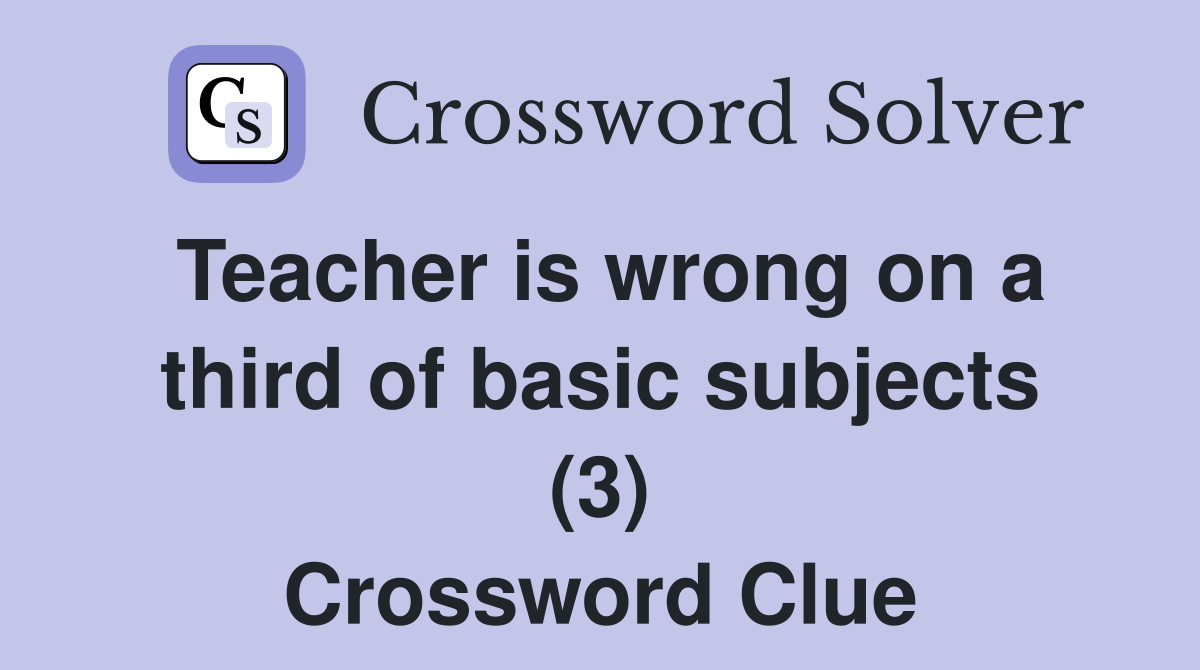 Teacher is wrong on a third of basic subjects (3) Crossword Clue