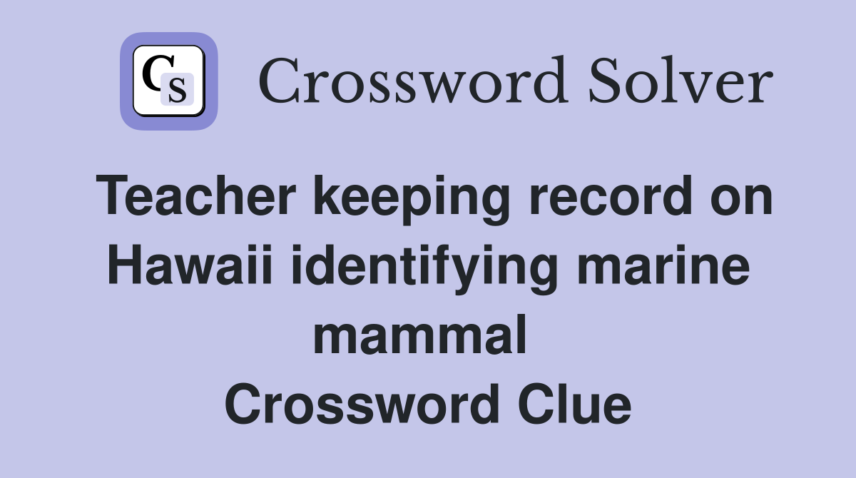 Teacher keeping record on Hawaii identifying marine mammal  Crossword Clue