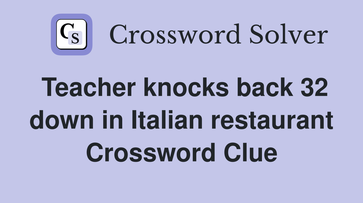Teacher knocks back 32 down in Italian restaurant Crossword Clue