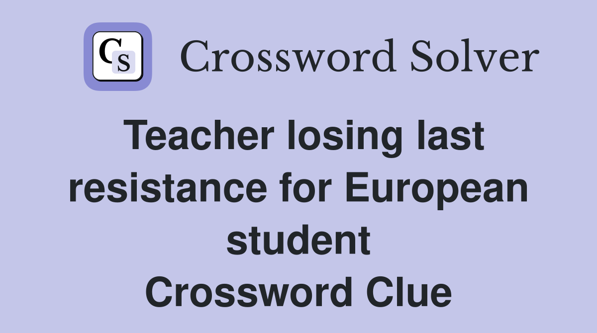Teacher losing last resistance for European student Crossword Clue