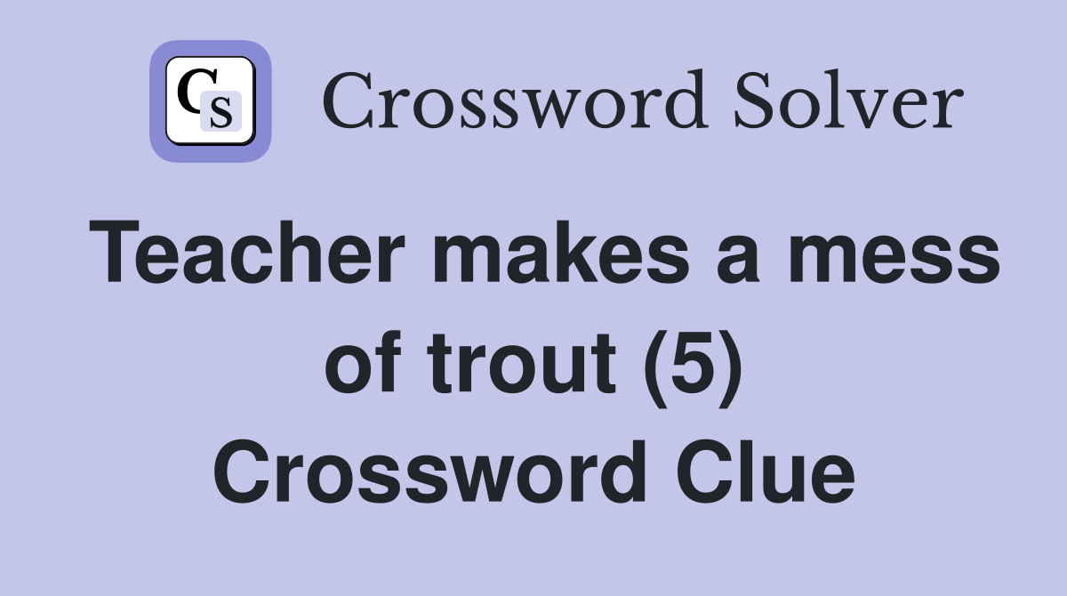 Teacher makes a mess of trout (5) Crossword Clue