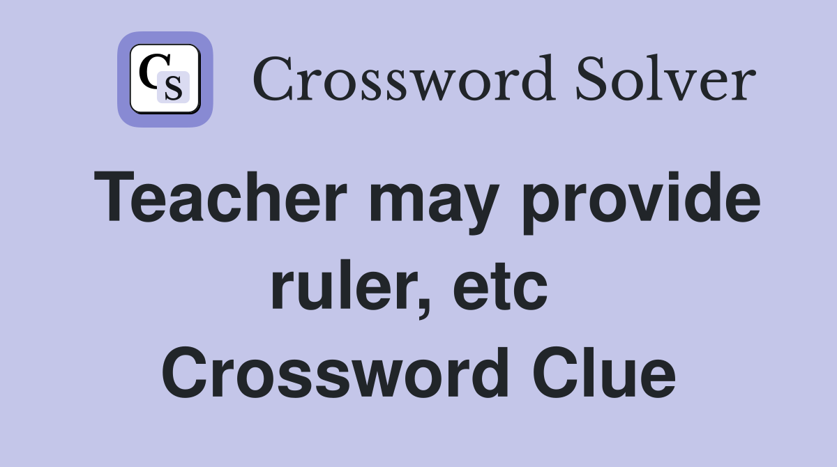Teacher may provide ruler, etc  Crossword Clue