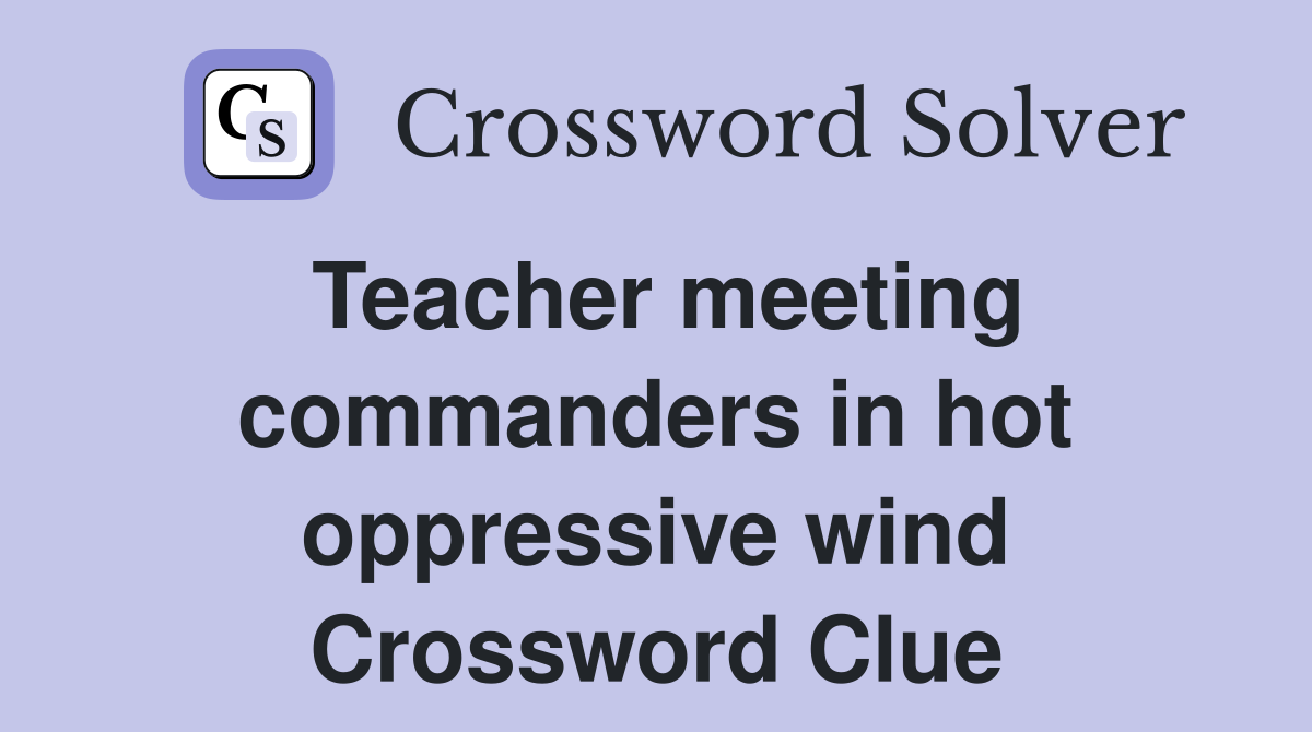 Teacher meeting commanders in hot oppressive wind Crossword Clue