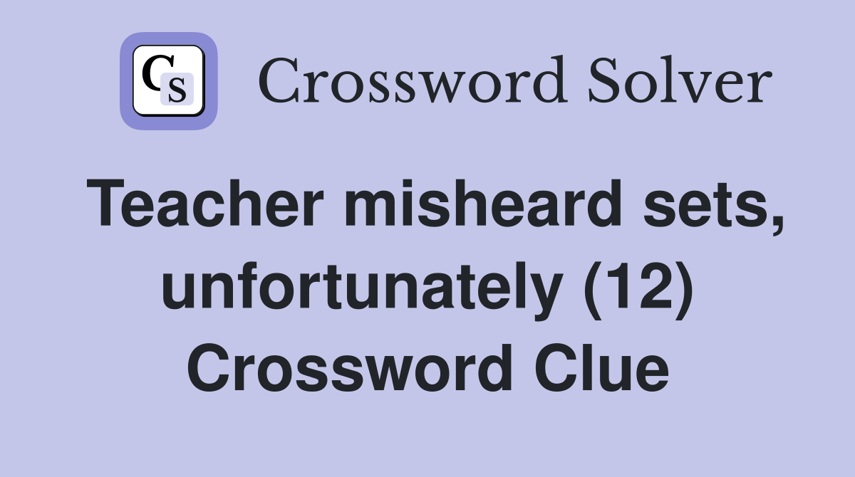 Teacher misheard sets, unfortunately (12) Crossword Clue