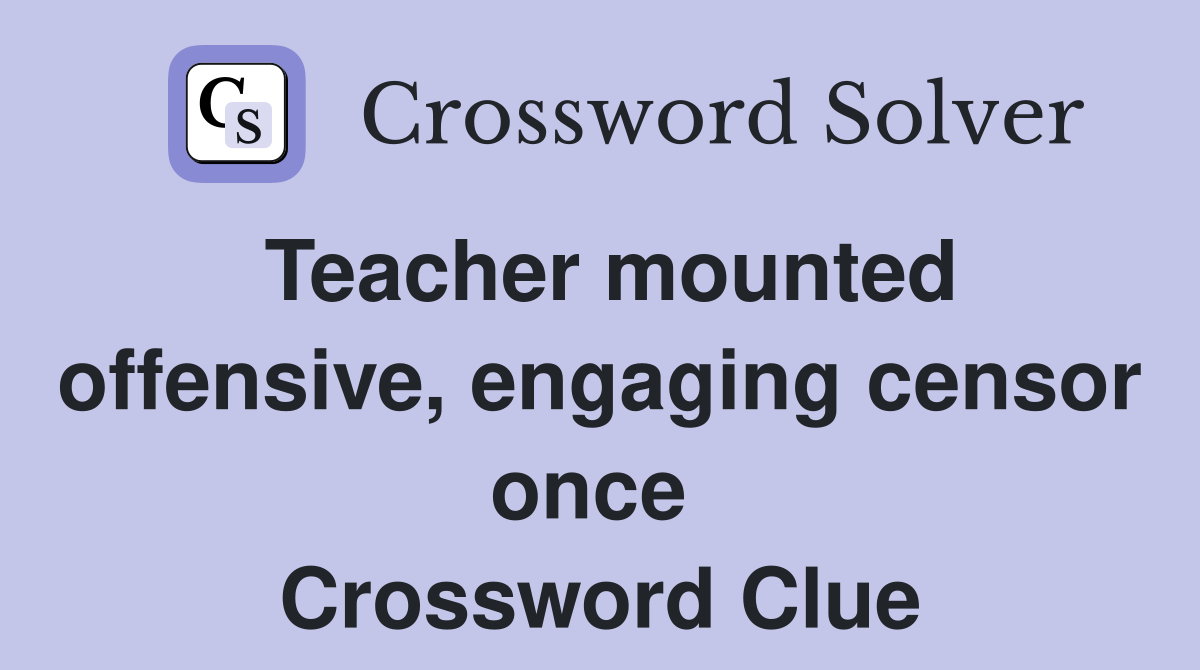 Teacher mounted offensive, engaging censor once  Crossword Clue