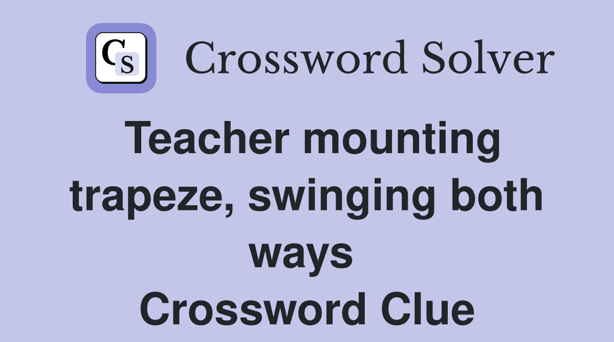 Teacher mounting trapeze, swinging both ways  Crossword Clue