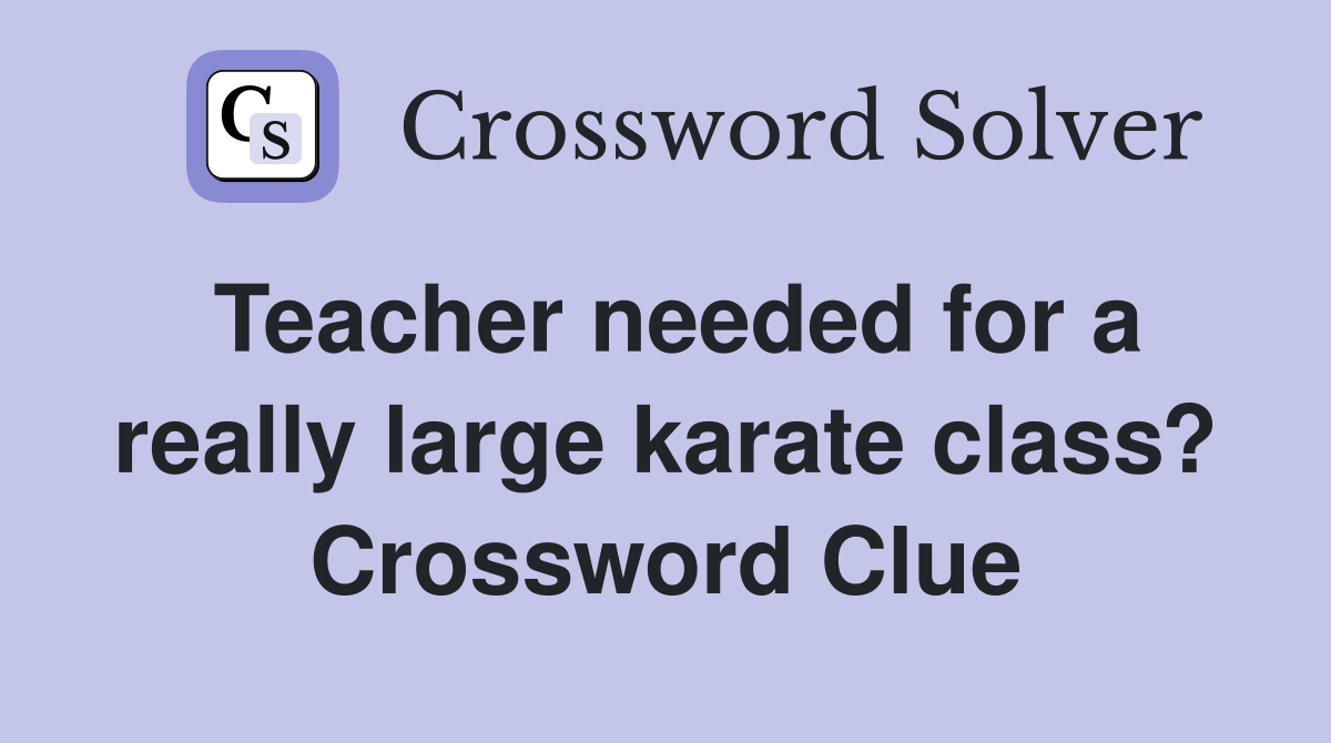 Teacher needed for a really large karate class? Crossword Clue